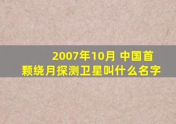 2007年10月 中国首颗绕月探测卫星叫什么名字